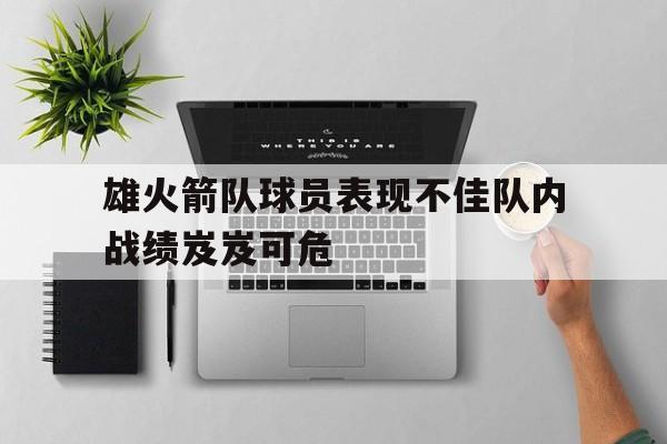雄火箭队球员表现不佳队内战绩岌岌可危