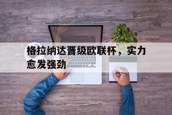 格拉纳达晋级欧联杯，实力愈发强劲