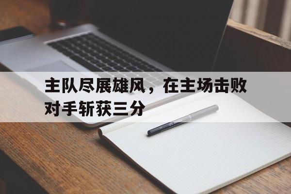 主队尽展雄风，在主场击败对手斩获三分