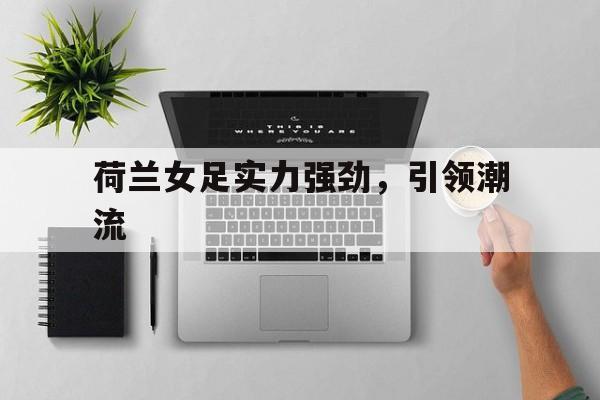 荷兰女足实力强劲，引领潮流