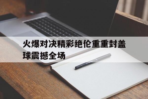 火爆对决精彩绝伦重重封盖球震撼全场