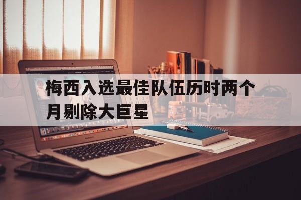 梅西入选最佳队伍历时两个月剔除大巨星
