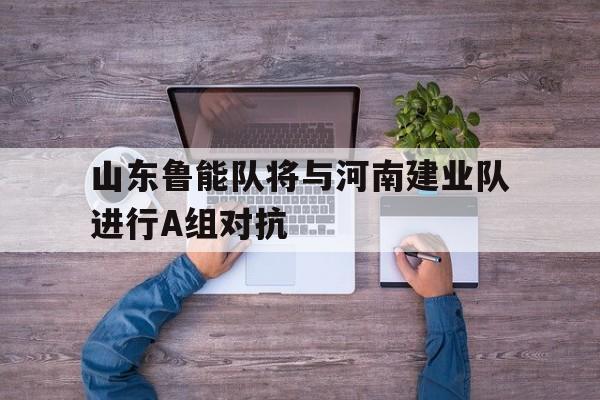山东鲁能队将与河南建业队进行A组对抗