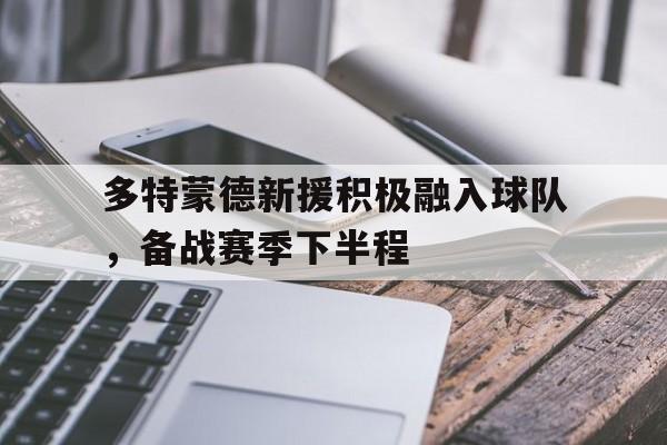 多特蒙德新援积极融入球队，备战赛季下半程