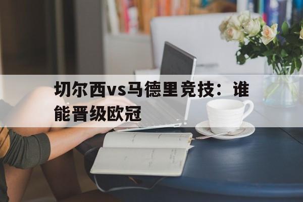 切尔西vs马德里竞技：谁能晋级欧冠