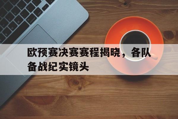 欧预赛决赛赛程揭晓，各队备战纪实镜头