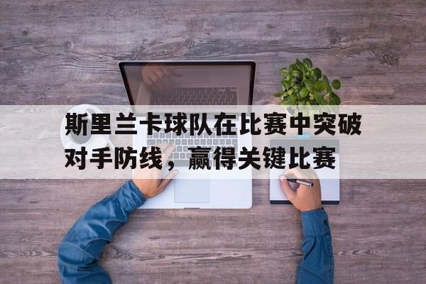 斯里兰卡球队在比赛中突破对手防线，赢得关键比赛