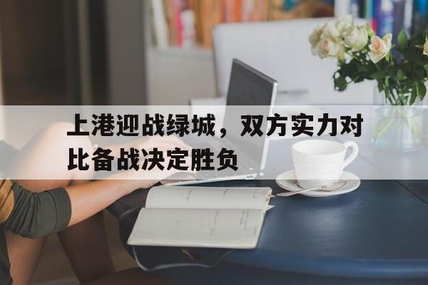 上港迎战绿城，双方实力对比备战决定胜负